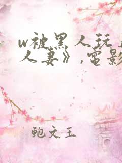 w被黑人玩弄的人妻》,电影