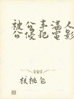 被公丰满人妻被公侵犯电影