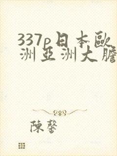 337p日本欧洲亚洲大胆在线