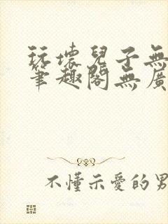 玩坏儿子无弹窗笔趣阁无广告更新