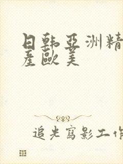 日韩亚洲精品国产欧美