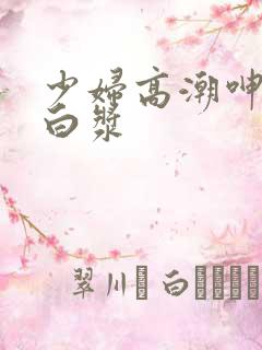 少妇高潮呻吟流白浆