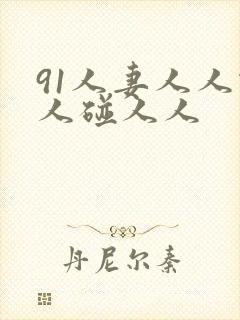 91人妻人人做人碰人人