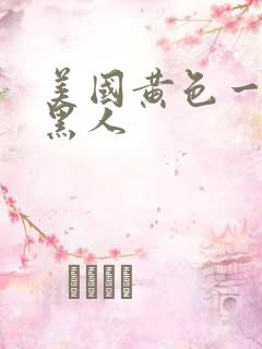 美国黄色一级片黑人