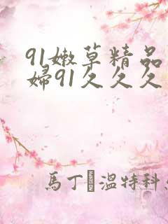 91嫩草精品少妇91久久久久久影院