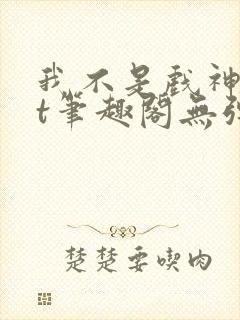 我不是戏神txt笔趣阁无弹窗