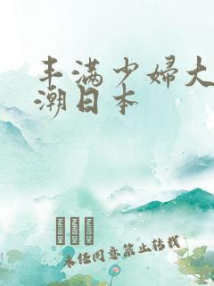 丰满少妇大乳高潮日本