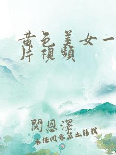 黄色美女一级大片视频