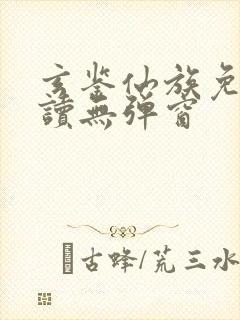 玄鉴仙族免费阅读无弹窗