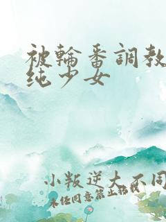 被轮番调教的清纯少女