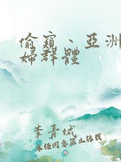 偷窥丶亚洲丶少妇群体