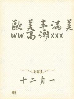 欧美丰满美乳www高潮xxx