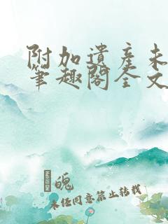 附加遗产未删减笔趣阁全文阅读