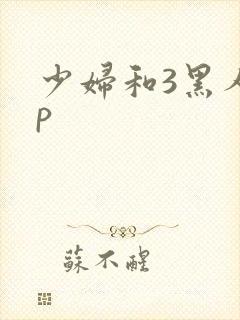 少妇和3黑人4p
