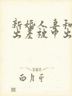 新婚人妻和上司出差被中出电影