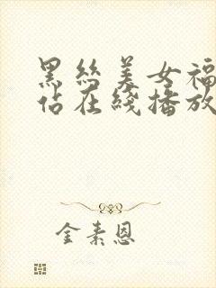 黑丝美女福利网站在线播放