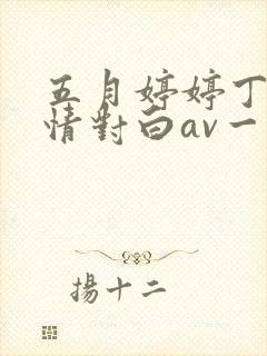 五月婷婷丁香激情对白av一区二区