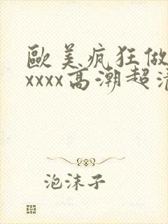 欧美疯狂做受xxxxx高潮超清