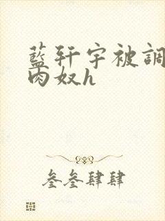 蓝轩宇被调教成肉奴h