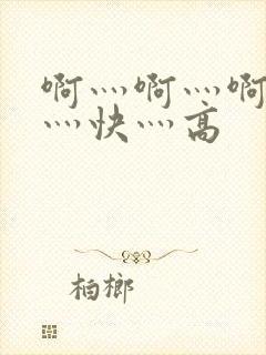 啊灬啊灬啊灬啊灬快灬高