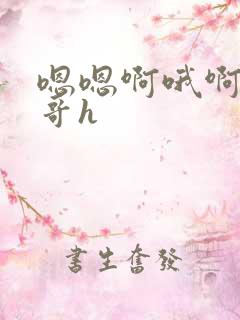 嗯嗯啊哦啊啊嗯哥h