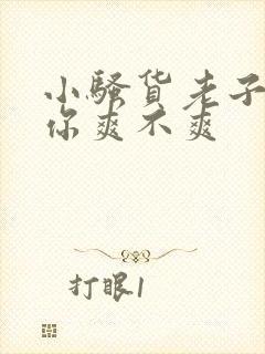 小骚货老子干的你爽不爽