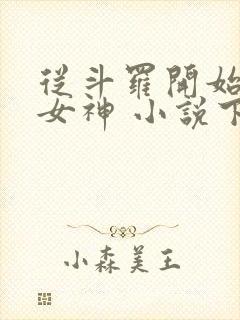 从斗罗开始俘获女神 小说下载txt