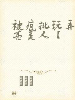 被疯批玩弄的漂亮美人【