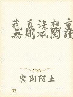 我真没想重生啊无删减阅读