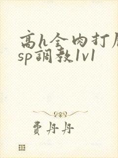 高h全肉打屁股sp调教1v1