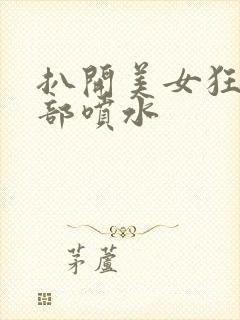 扒开美女狂揉下部喷水