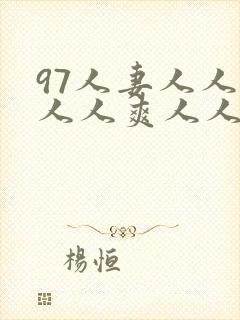 97人妻人人澡人人爽人人干