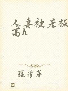 人妻被老板玩弄高h