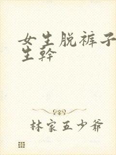 女生脱裤子给男生干