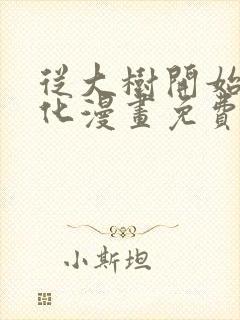 从大树开始的进化漫画免费下拉式六漫画