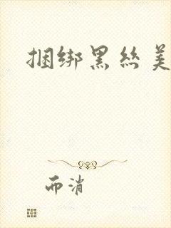 捆绑黑丝美女艹