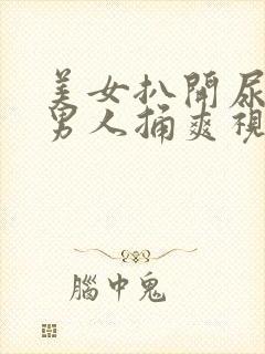 美女扒开尿口给男人捅爽视频