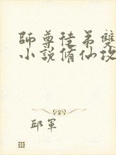 师尊徒弟双男主小说修仙攻文