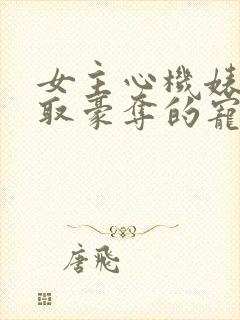 女主心机婊被强取豪夺的宠文小说