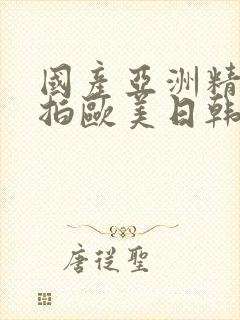 国产亚洲精品自拍欧美日韩丝袜