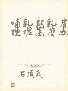 哺乳期乳房里有硬块怎么办揉不开