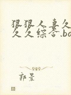 狠狠人妻久久久久久综合.bar