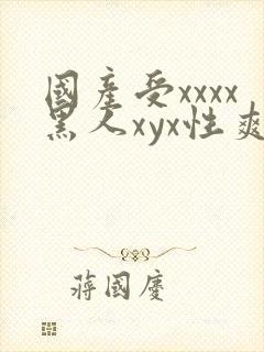 国产受xxxx黑人xyx性爽