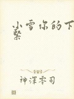 小雪你的下面好紧