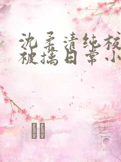 沈柔清纯校花的被擒日常小说阅读