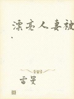 漂亮人妻被强了.