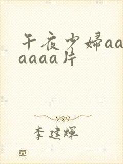 午夜少妇aaaaaaa片