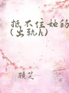 抵不住她的妩媚(出轨h)