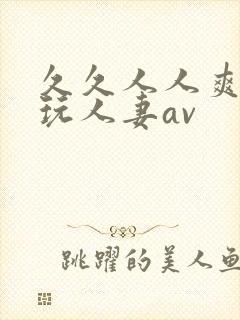 久久人人爽精品玩人妻av