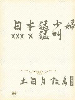 日本猛少妇色xxxxⅹ猛叫